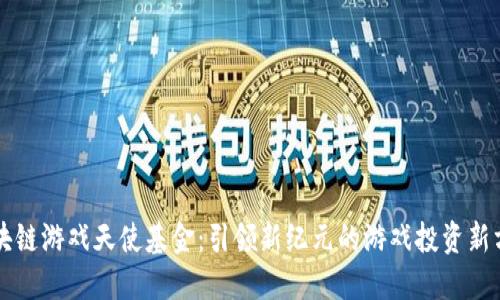 区块链游戏天使基金：引领新纪元的游戏投资新方式