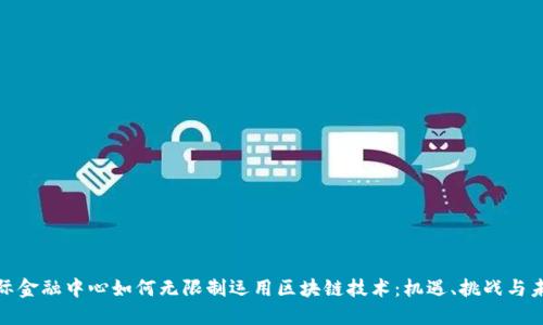 探索国际金融中心如何无限制运用区块链技术：机遇、挑战与未来发展