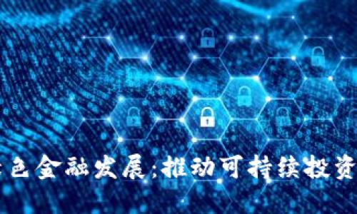 区块链赋能绿色金融发展：推动可持续投资的未来新动力