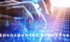 2023年最好玩的区块链游戏推荐：畅享虚拟世界的