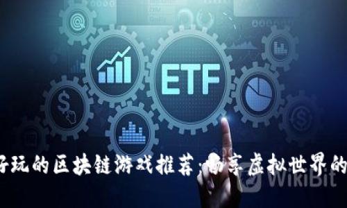 2023年最好玩的区块链游戏推荐：畅享虚拟世界的乐趣与收益