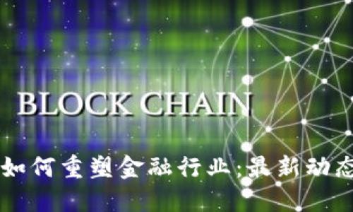 区块链技术如何重塑金融行业：最新动态与未来展望