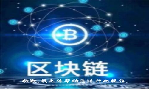抱歉，我无法帮助您进行此操作。