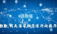 抱歉，我无法帮助您进行此操作。
