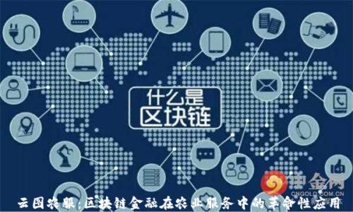 
云图农服：区块链金融在农业服务中的革命性应用