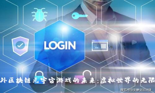 探索国外区块链元宇宙游戏的未来：虚拟世界的无限可能性