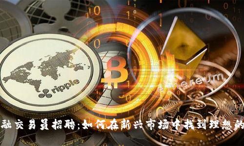 区块链金融交易员招聘：如何在新兴市场中找到理想的职业机会