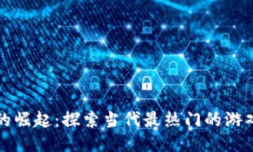 区块链游戏的崛起：探索当代最热门的游戏与未来趋势