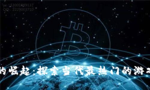 区块链游戏的崛起：探索当代最热门的游戏与未来趋势