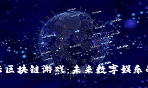 探索腾讯云区块链游戏：未来数字娱乐的变革之路