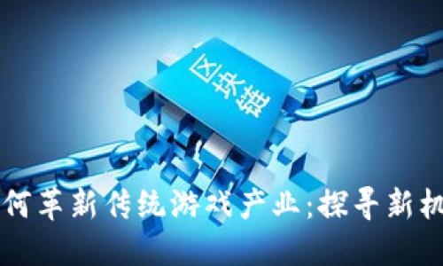 区块链如何革新传统游戏产业：探寻新机遇与挑战