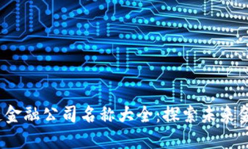 2023年区块链金融公司名称大全：探索未来金融的创新力量