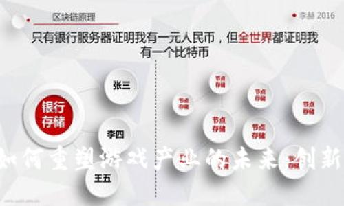区块链技术如何重塑游戏产业的未来：创新、挑战与机会