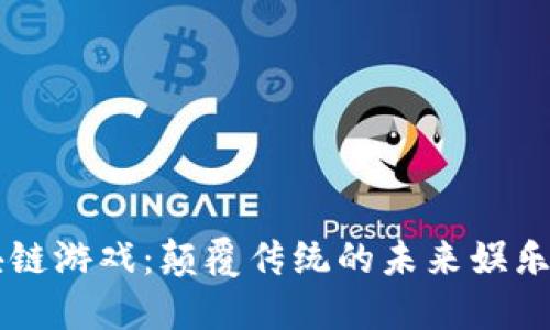 区块链游戏：颠覆传统的未来娱乐方式