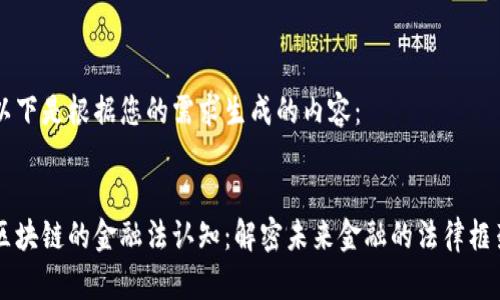 以下是根据您的需求生成的内容：


区块链的金融法认知：解密未来金融的法律框架