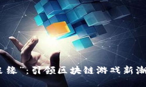 : 探索“玉兔良缘”：引领区块链游戏新潮流的独特玩法