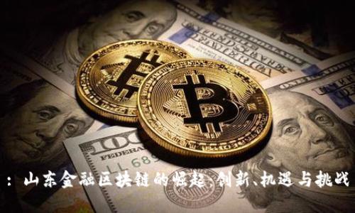: 山东金融区块链的崛起：创新、机遇与挑战