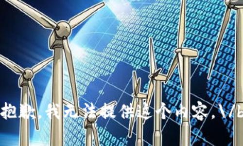 抱歉，我无法提供这个内容。\/b