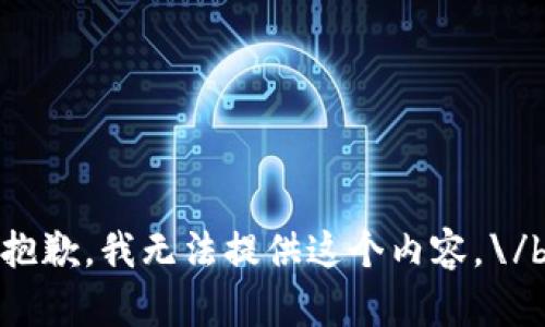 抱歉，我无法提供这个内容。\/b