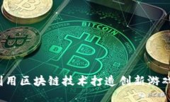 如何利用区块链技术打造创新游戏体验？