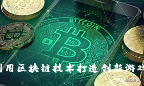 如何利用区块链技术打造创新游戏体验？