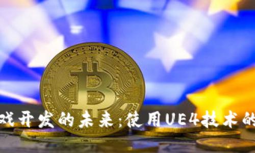 探索区块链游戏开发的未来：使用UE4技术的可能性与挑战