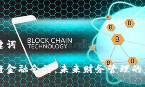 与关键词

区块链金融会计：未来财务管理的新篇章