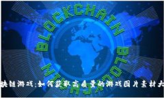  区块链游戏：如何获取高质量的游戏图片素材大
