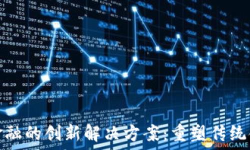   
区块链金融的创新解决方案：重塑传统金融生态