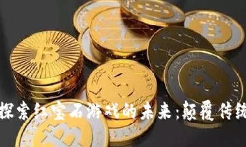 《利用区块链技术探索红宝石游戏的未来：颠覆传统的数字娱乐体验》