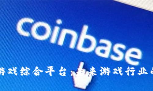探索区块链游戏综合平台：未来游戏行业的革命性变革