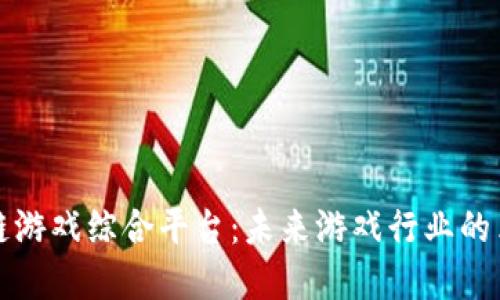 探索区块链游戏综合平台：未来游戏行业的革命性变革