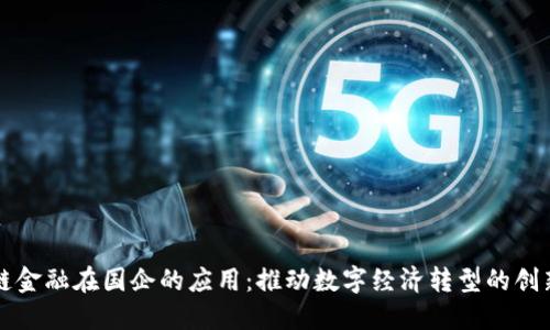 区块链金融在国企的应用：推动数字经济转型的创新之路